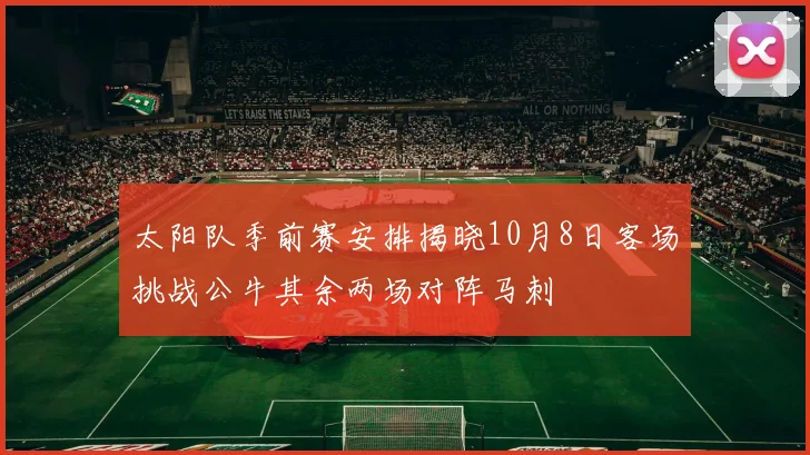 太阳队季前赛安排揭晓10月8日客场挑战公牛其余两场对阵马刺